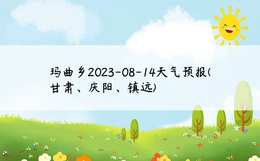 玛曲乡2023-08-14天气预报(甘肃、庆阳、镇远)