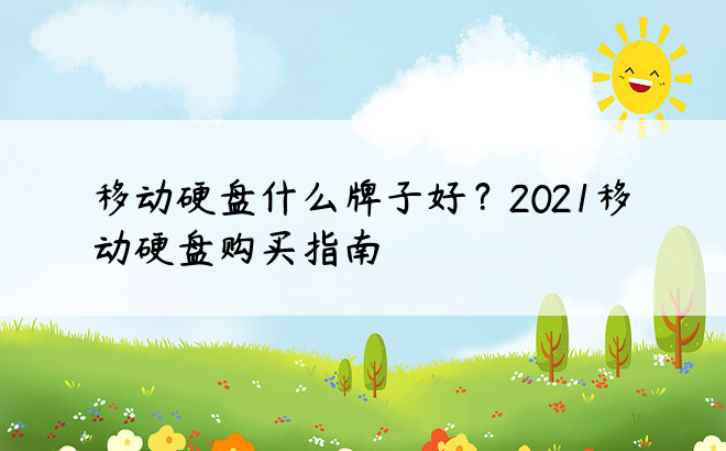 移动硬盘什么牌子好？2021移动硬盘购买指南