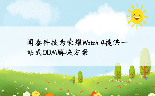 闻泰科技为荣耀Watch 4提供一站式ODM解决方案