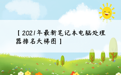 【2021年最新笔记本电脑处理器排名天梯图】