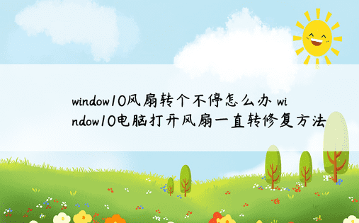 window10风扇转个不停怎么办 window10电脑打开风扇一直转修复方法