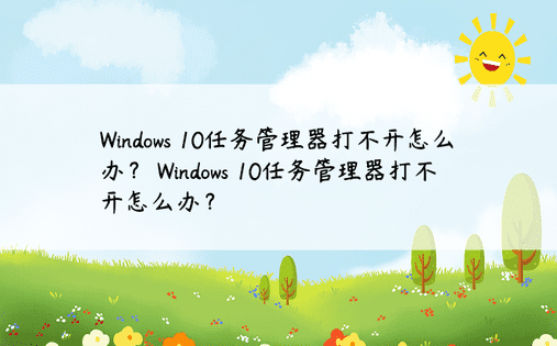 Windows 10任务管理器打不开怎么办？ Windows 10任务管理器打不开怎么办？ 