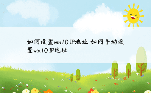 如何设置win10 IP地址 如何手动设置win10 IP地址