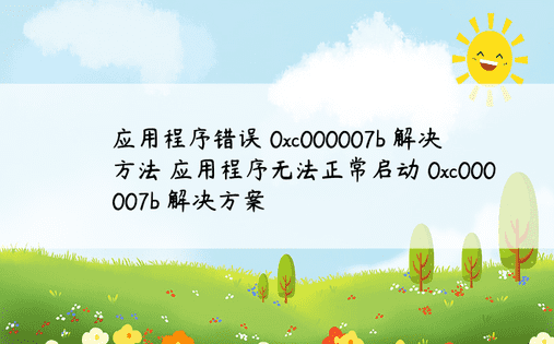 应用程序错误 0xc000007b 解决方法 应用程序无法正常启动 0xc000007b 解决方案 