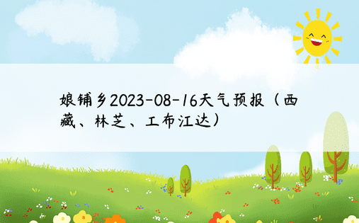 娘铺乡2023-08-16天气预报（西藏、林芝、工布江达）