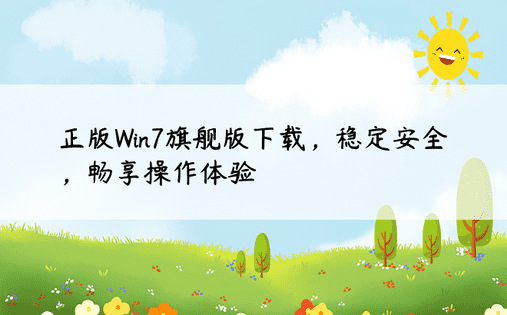 正版Win7旗舰版下载，稳定安全，畅享操作体验