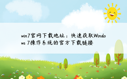 win7官网下载地址：快速获取Windows 7操作系统的官方下载链接