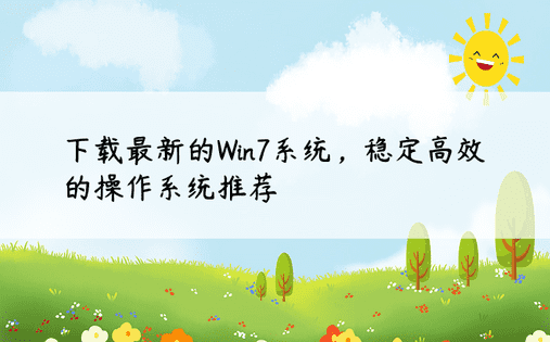 下载最新的Win7系统，稳定高效的操作系统推荐