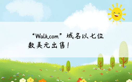 “Walk.com”域名以七位数美元出售！ 