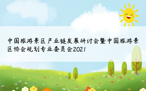 中国旅游景区产业链发展研讨会暨中国旅游景区协会规划专业委员会2021