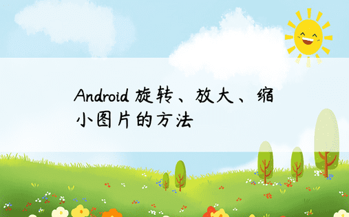 Android 旋转、放大、缩小图片的方法 