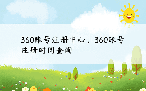 360账号注册中心，360账号注册时间查询