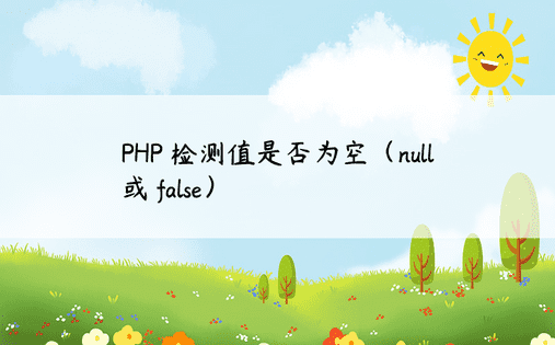 PHP 检测值是否为空（null 或 false） 