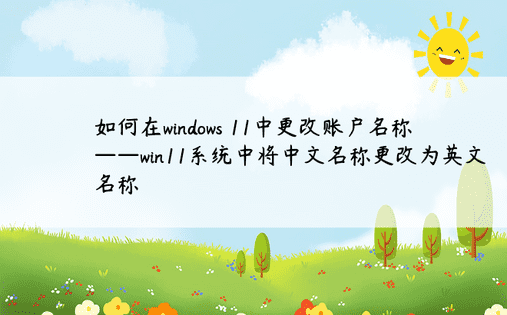 如何在windows 11中更改账户名称——win11系统中将中文名称更改为英文名称