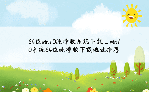 64位win10纯净版系统下载_win10系统64位纯净版下载地址推荐