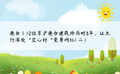 港台|12位京沪港台建筑师历时3年，让太行深处“空心村“变身网红( 二 )