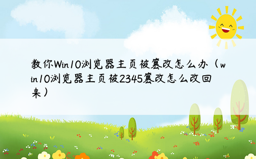 教你Win10浏览器主页被篡改怎么办（win10浏览器主页被2345篡改怎么改回来）