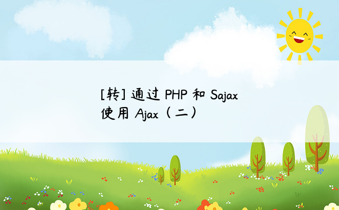 
[转] 通过 PHP 和 Sajax 使用 Ajax（二）