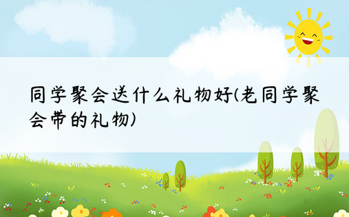 同学聚会送什么礼物好(老同学聚会带的礼物)