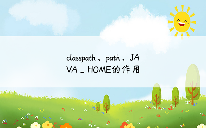 
classpath、path、JAVA_HOME的作用