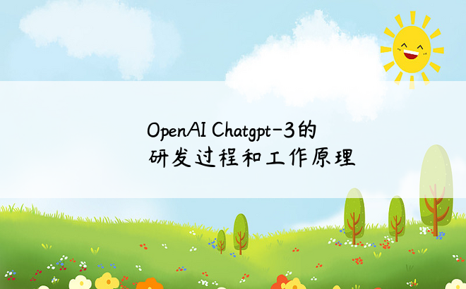 
OpenAI Chatgpt-3的研发过程和工作原理