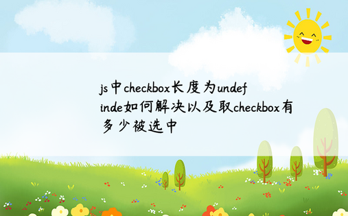 
js中checkbox长度为undefinde如何解决以及取checkbox有多少被选中