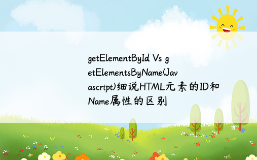 
getElementById Vs getElementsByName(Javascript)细说HTML元素的ID和Name属性的区别