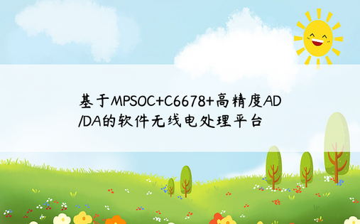 
基于MPSOC+C6678+高精度AD/DA的软件无线电处理平台