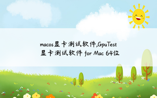 
macos显卡测试软件,GpuTest显卡测试软件 for Mac 64位