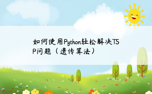 
如何使用Python轻松解决TSP问题（遗传算法）