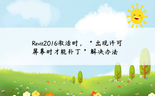 
Revit2016激活时，“ 出现许可屏幕时才能补丁 ”解决办法