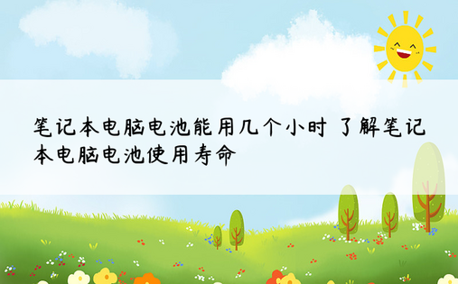笔记本电脑电池能用几个小时 了解笔记本电脑电池使用寿命