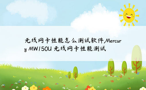 
无线网卡性能怎么测试软件,Mercury MW150U 无线网卡性能测试