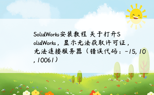 SolidWorks安装教程 关于打开SolidWorks，显示无法获取许可证，无法连接服务器（错误代码：-15, 10, 10061） 