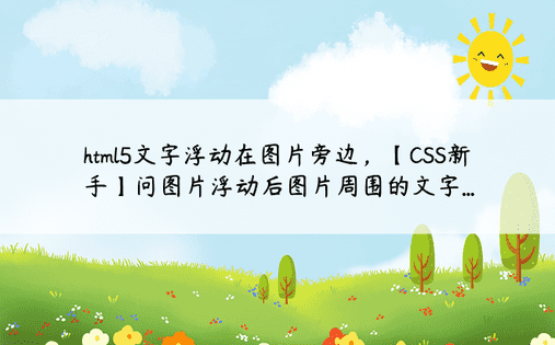 html5文字浮动在图片旁边，【CSS新手】问图片浮动后图片周围的文字...