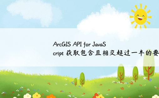 ArcGIS API for JavaScript 获取包含且相交超过一半的要素