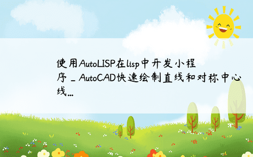 使用AutoLISP在lisp中开发小程序_AutoCAD快速绘制直线和对称中心线...