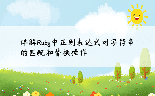 详解Ruby中正则表达式对字符串的匹配和替换操作