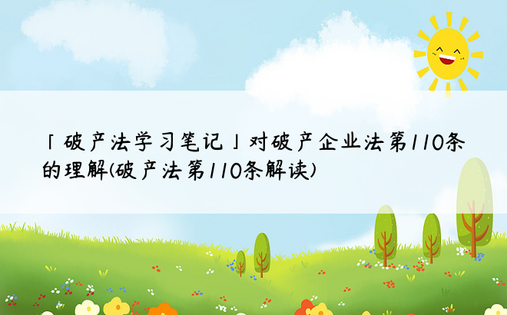 「破产法学习笔记」对破产企业法第110条的理解(破产法第110条解读)