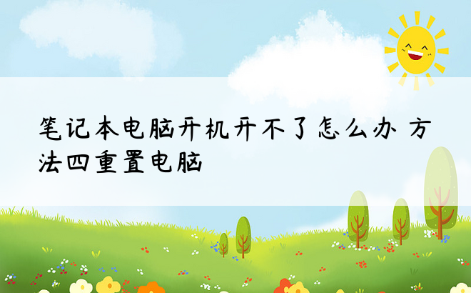 笔记本电脑开机开不了怎么办 方法四重置电脑