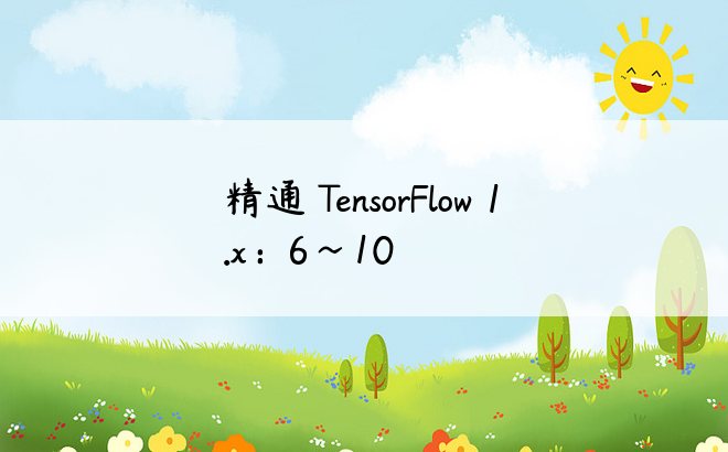 精通 TensorFlow 1.x：6~10