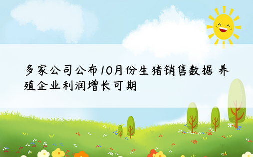 多家公司公布10月份生猪销售数据 养殖企业利润增长可期