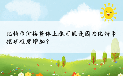 比特币价格整体上涨可能是因为比特币挖矿难度增加？ 