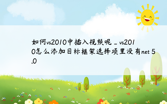 如何vs2010中插入视频呢_vs2010怎么添加目标框架选择项里没有net 5.0