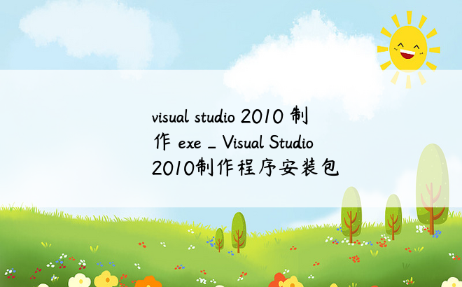 visual studio 2010 制作 exe_Visual Studio 2010制作程序安装包