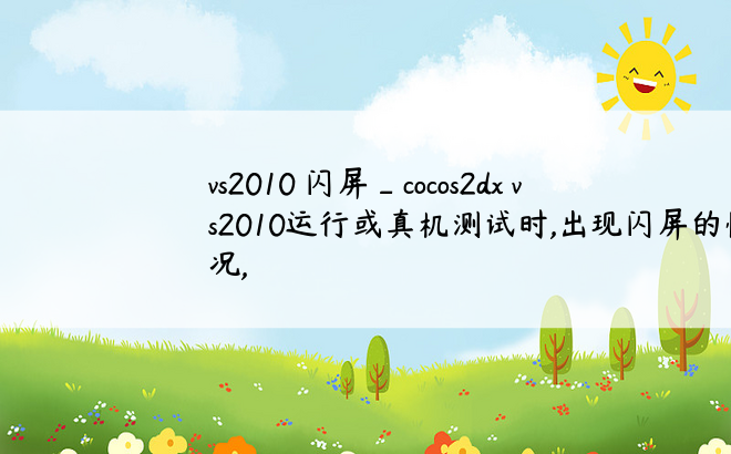 vs2010 闪屏_cocos2dx vs2010运行或真机测试时,出现闪屏的情况,