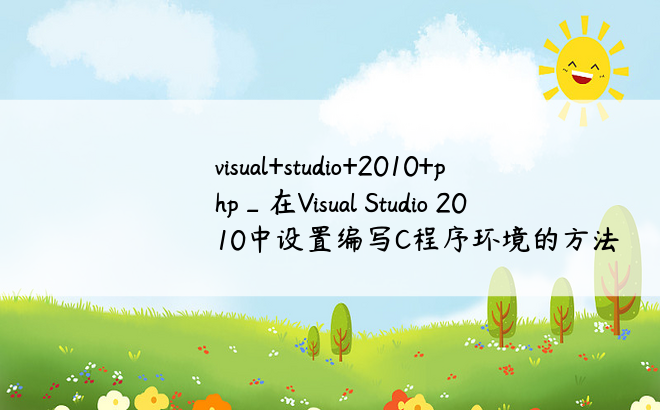 visual+studio+2010+php_在Visual Studio 2010中设置编写C程序环境的方法