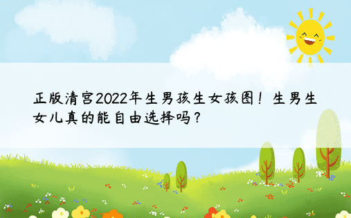 正版清宫2022年生男孩生女孩图！生男生女儿真的能自由选择吗？ 