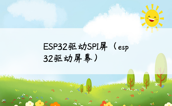 ESP32驱动SPI屏（esp32驱动屏幕）