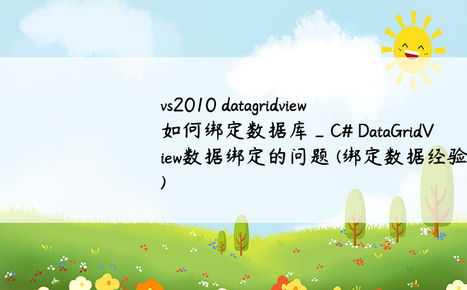 vs2010 datagridview 如何绑定数据库_C# DataGridView数据绑定的问题 (绑定数据经验分享)